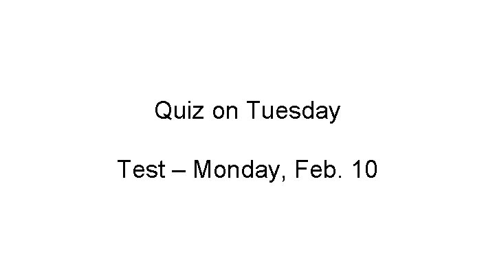 Quiz on Tuesday Test – Monday, Feb. 10 
