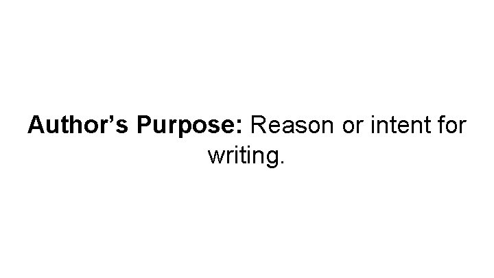 Author’s Purpose: Reason or intent for writing. 