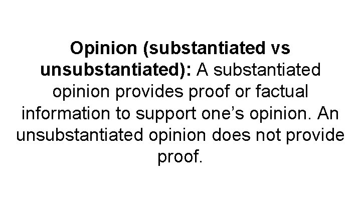Opinion (substantiated vs unsubstantiated): A substantiated opinion provides proof or factual information to support