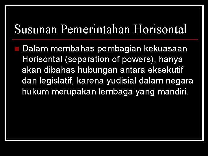 Susunan Pemerintahan Horisontal n Dalam membahas pembagian kekuasaan Horisontal (separation of powers), hanya akan