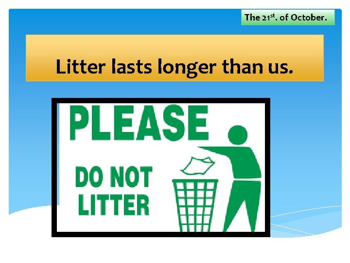 The 21 st. of October. Litter lasts longer than us. 
