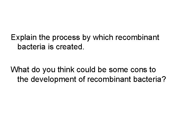 Explain the process by which recombinant bacteria is created. What do you think could
