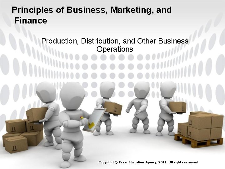 Principles of Business, Marketing, and Finance Production, Distribution, and Other Business Operations Copyright ©