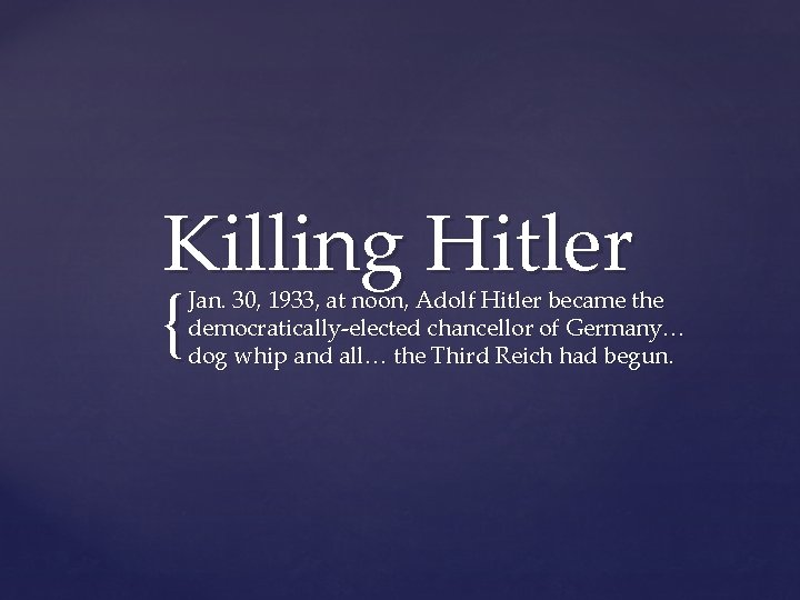 Killing Hitler { Jan. 30, 1933, at noon, Adolf Hitler became the democratically-elected chancellor