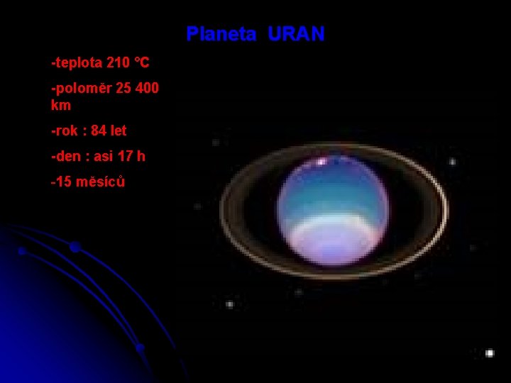 Planeta URAN -teplota 210 °C -poloměr 25 400 km -rok : 84 let -den