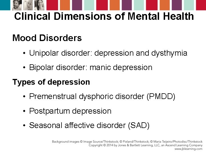 Clinical Dimensions of Mental Health Mood Disorders • Unipolar disorder: depression and dysthymia •