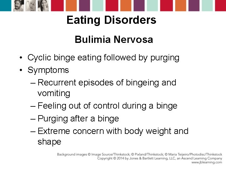 Eating Disorders Bulimia Nervosa • Cyclic binge eating followed by purging • Symptoms –