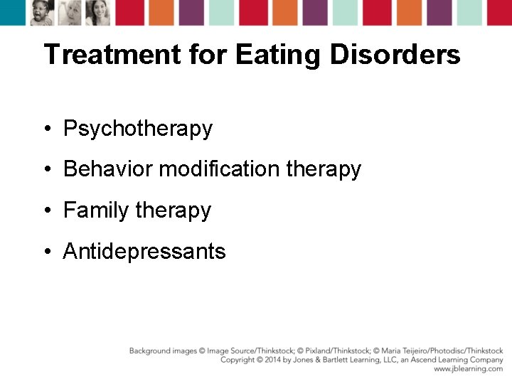 Treatment for Eating Disorders • Psychotherapy • Behavior modification therapy • Family therapy •