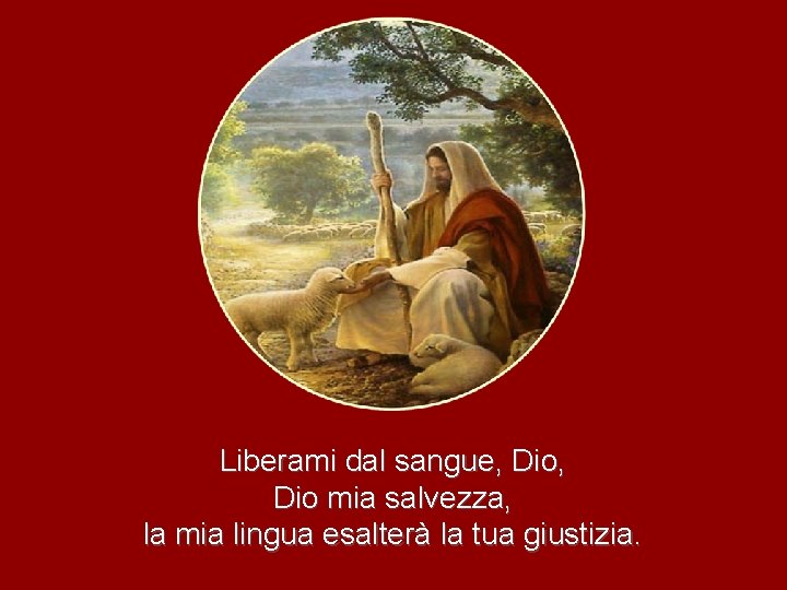 Liberami dal sangue, Dio mia salvezza, la mia lingua esalterà la tua giustizia. 