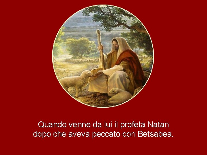 Quando venne da lui il profeta Natan dopo che aveva peccato con Betsabea. 