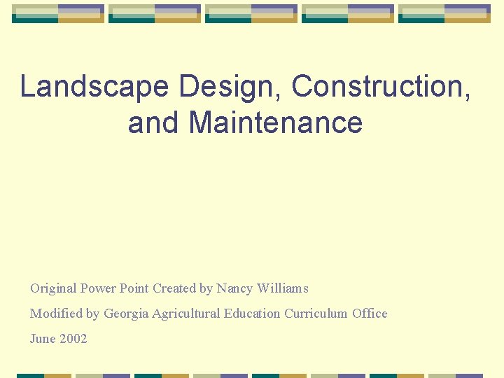 Landscape Design, Construction, and Maintenance Original Power Point Created by Nancy Williams Modified by