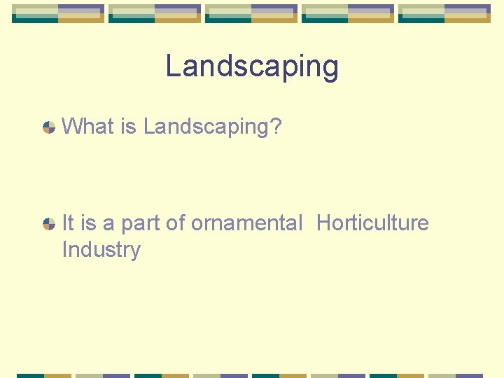 Landscaping What is Landscaping? It is a part of ornamental Horticulture Industry 