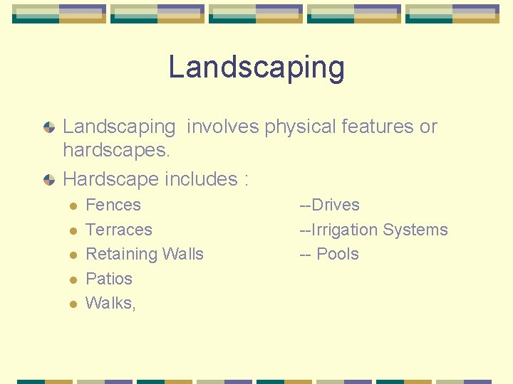 Landscaping involves physical features or hardscapes. Hardscape includes : l l l Fences Terraces