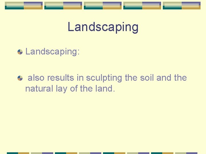 Landscaping: also results in sculpting the soil and the natural lay of the land.