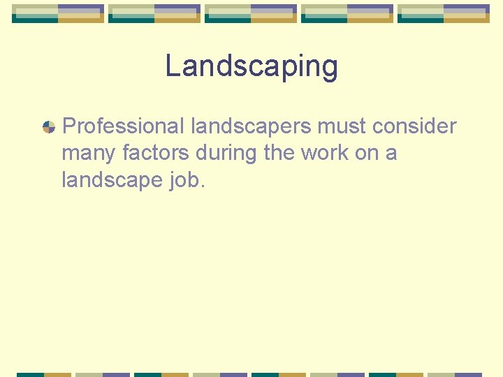 Landscaping Professional landscapers must consider many factors during the work on a landscape job.
