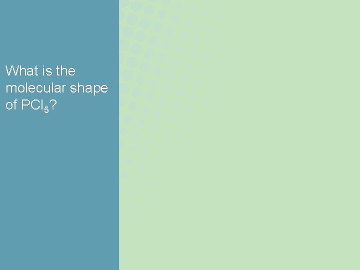 What is the molecular shape of PCl 5? What is the molecular shape of PCl 5?