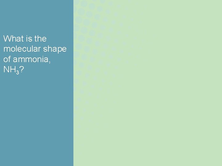 What is the molecular shape of ammonia, NH 3? What is the molecular shape of ammonia, NH 3?