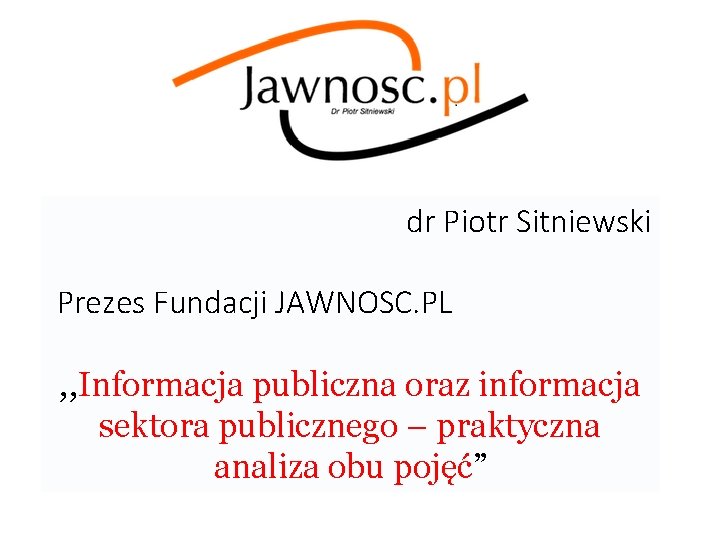  dr Piotr Sitniewski Prezes Fundacji JAWNOSC. PL , , Informacja publiczna oraz informacja