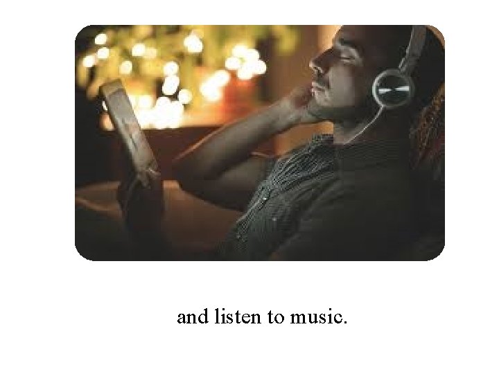 and listen to music. 