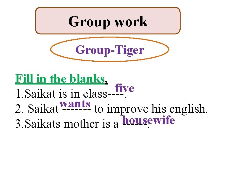 Group work Group-Tiger Fill in the blanks. five 1. Saikat is in class----. wants