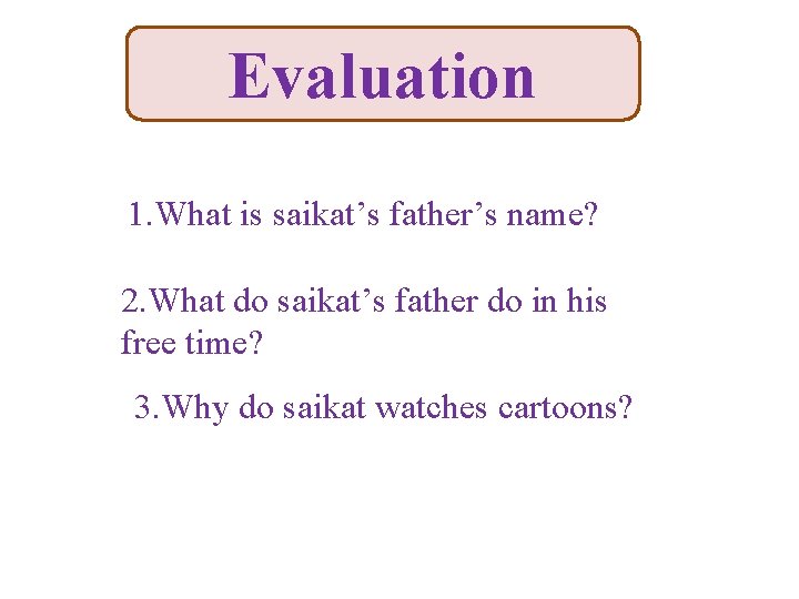Evaluation 1. What is saikat’s father’s name? 2. What do saikat’s father do in