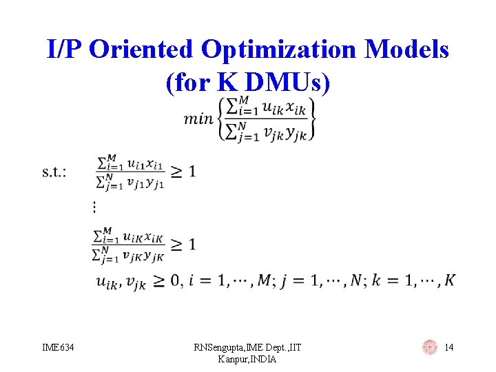 I/P Oriented Optimization Models (for K DMUs) • IME 634 RNSengupta, IME Dept. ,