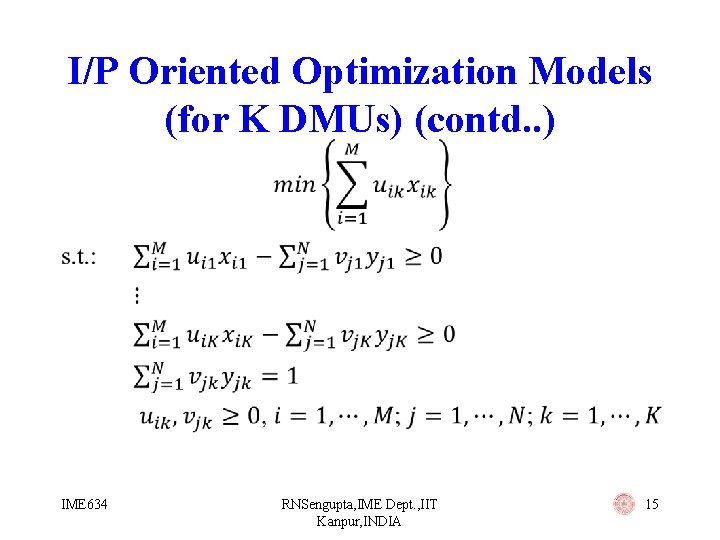 I/P Oriented Optimization Models (for K DMUs) (contd. . ) • IME 634 RNSengupta,