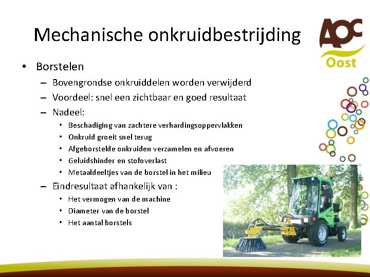 Mechanische onkruidbestrijding • Borstelen – Bovengrondse onkruiddelen worden verwijderd – Voordeel: snel een zichtbaar Mechanische onkruidbestrijding • Borstelen – Bovengrondse onkruiddelen worden verwijderd – Voordeel: snel een zichtbaar