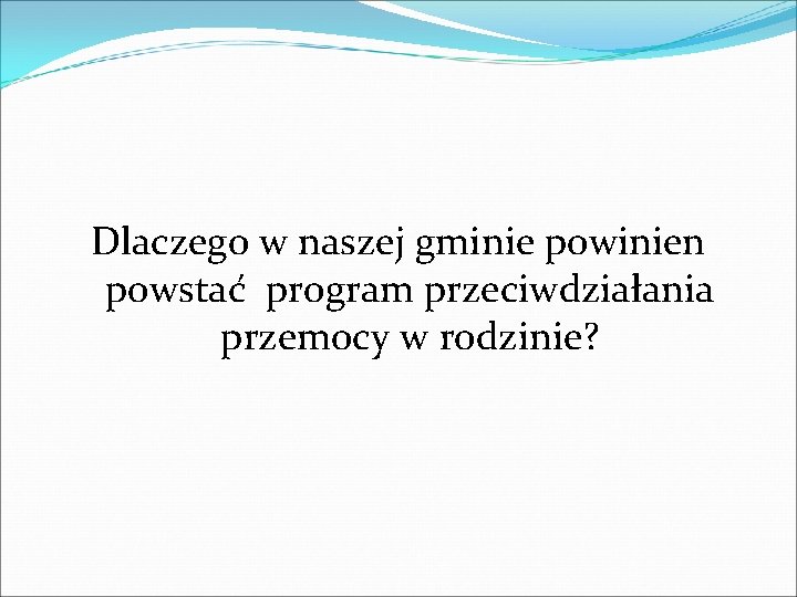  Dlaczego w naszej gminie powinien powstać program przeciwdziałania przemocy w rodzinie? 