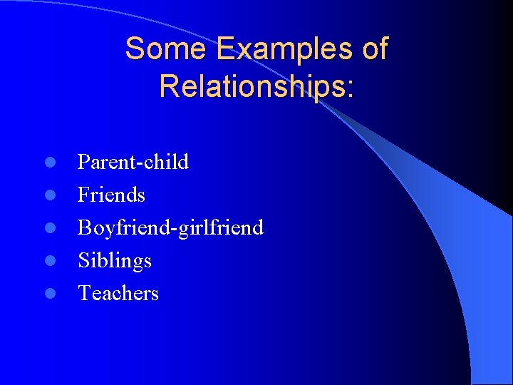Some Examples of Relationships: l l l Parent-child Friends Boyfriend-girlfriend Siblings Teachers 