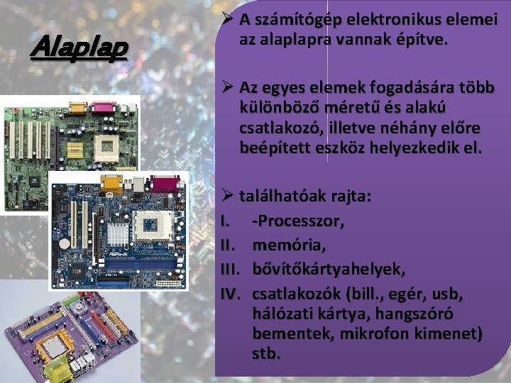 Alaplap Ø A számítógép elektronikus elemei az alaplapra vannak építve. Ø Az egyes elemek