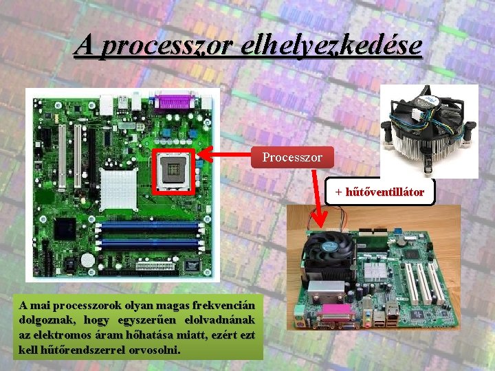 A processzor elhelyezkedése Processzor + hűtőventillátor A mai processzorok olyan magas frekvencián dolgoznak, hogy