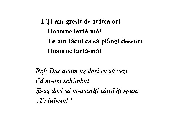 1. Ţi-am greşit de atâtea ori Doamne iartă-mă! Te-am făcut ca să plângi deseori