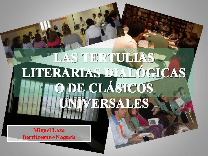 LAS TERTULIAS LITERARIAS DIALÓGICAS O DE CLÁSICOS UNIVERSALES Miguel Loza Berritzegune Nagusia 
