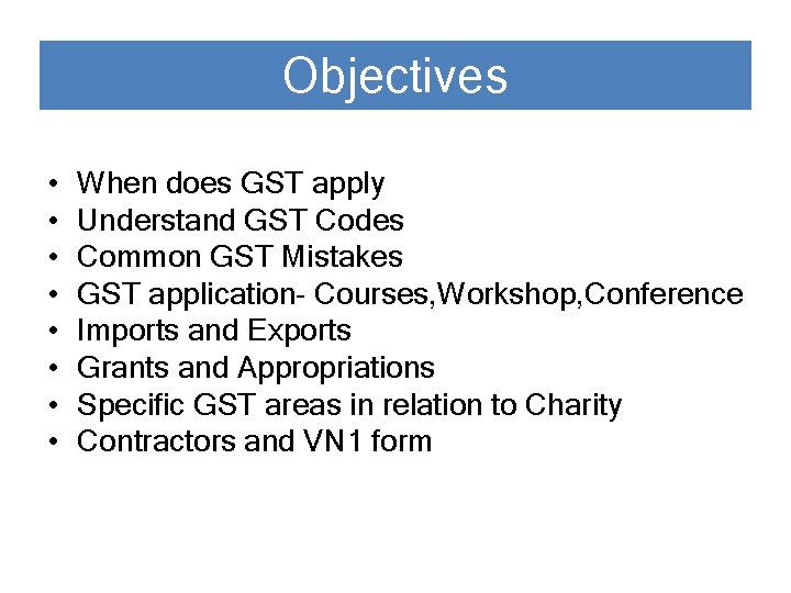 Objectives • • When does GST apply Understand GST Codes Common GST Mistakes GST