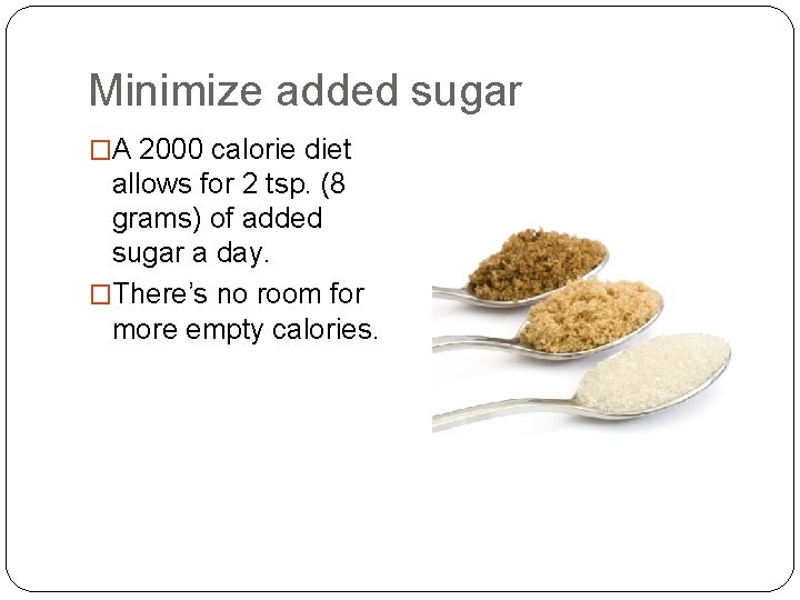 Minimize added sugar �A 2000 calorie diet allows for 2 tsp. (8 grams) of