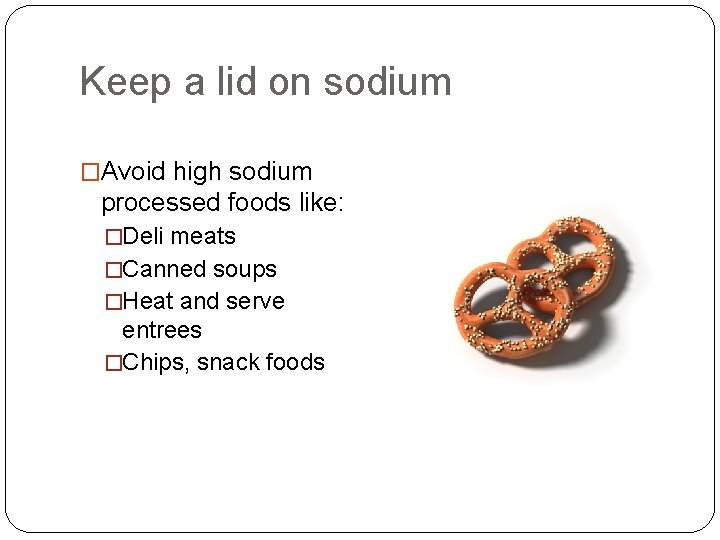 Keep a lid on sodium �Avoid high sodium processed foods like: �Deli meats �Canned
