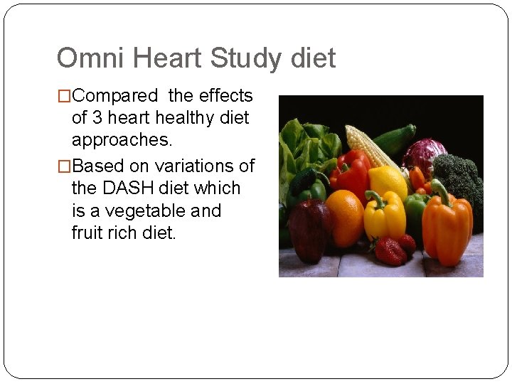 Omni Heart Study diet �Compared the effects of 3 heart healthy diet approaches. �Based