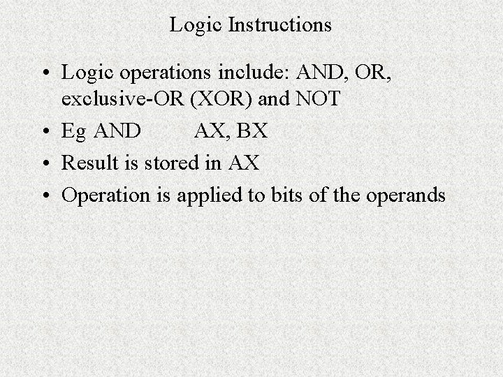 Logic Instructions • Logic operations include: AND, OR, exclusive-OR (XOR) and NOT • Eg