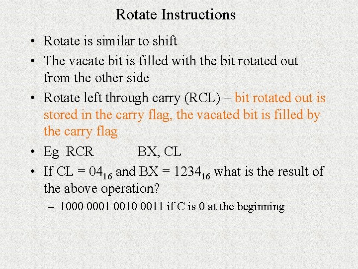 Rotate Instructions • Rotate is similar to shift • The vacate bit is filled