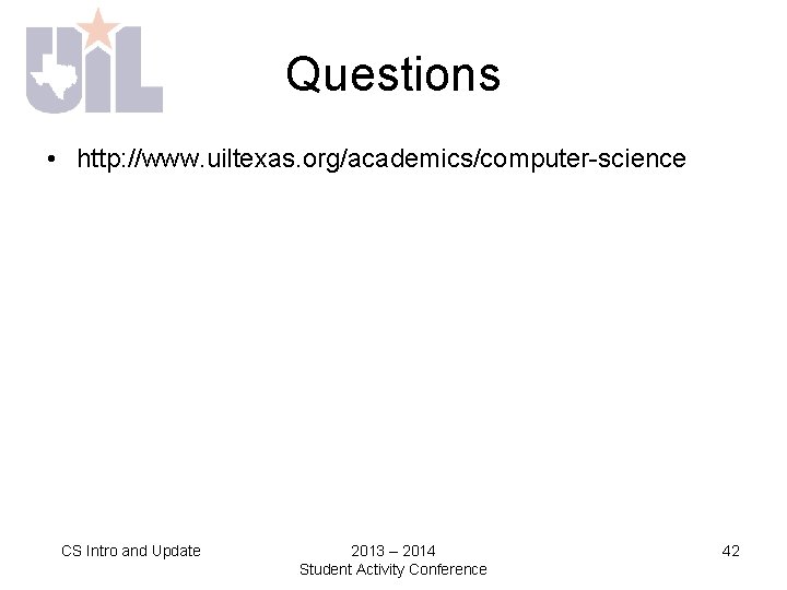 Questions • http: //www. uiltexas. org/academics/computer-science CS Intro and Update 2013 – 2014 Student