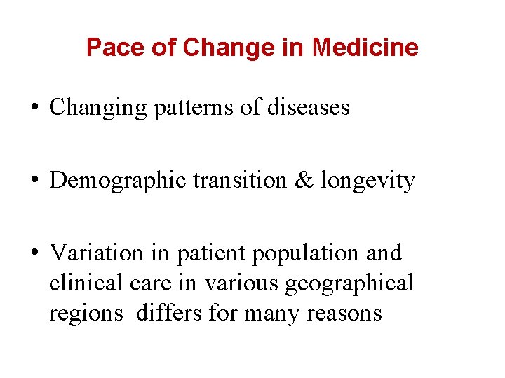 Pace of Change in Medicine • Changing patterns of diseases • Demographic transition &