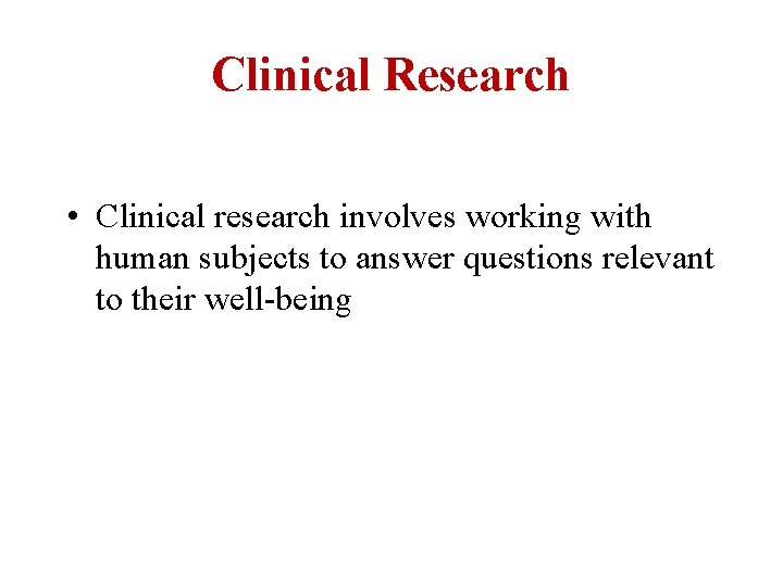 Clinical Research • Clinical research involves working with human subjects to answer questions relevant