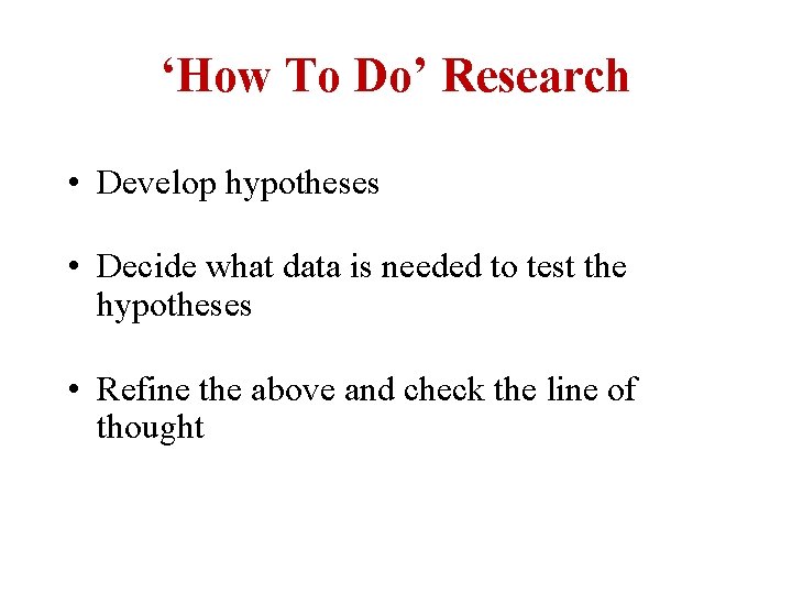 ‘How To Do’ Research • Develop hypotheses • Decide what data is needed to