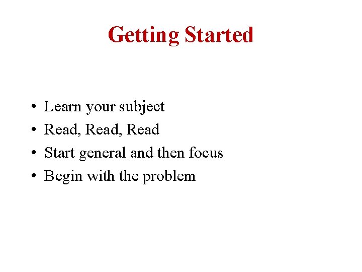 Getting Started • • Learn your subject Read, Read Start general and then focus