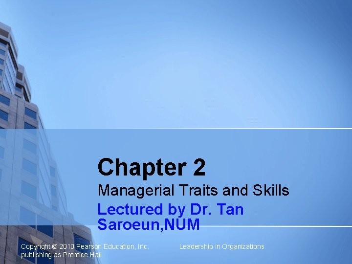 Chapter 2 Managerial Traits and Skills Lectured by Dr. Tan Saroeun, NUM Copyright ©