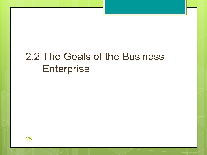 2. 2 The Goals of the Business Enterprise 26 