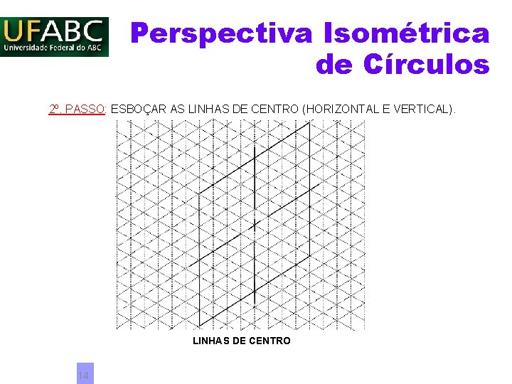 Perspectiva Isométrica de Círculos 2º. PASSO: ESBOÇAR AS LINHAS DE CENTRO (HORIZONTAL E VERTICAL). Perspectiva Isométrica de Círculos 2º. PASSO: ESBOÇAR AS LINHAS DE CENTRO (HORIZONTAL E VERTICAL).