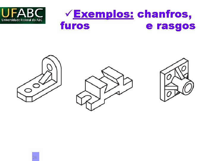 üExemplos: chanfros, furos e rasgos 26 üExemplos: chanfros, furos e rasgos 26