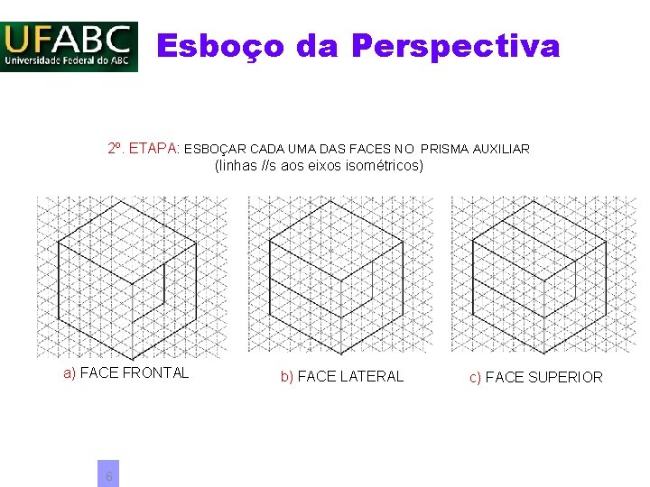 Esboço da Perspectiva 2º. ETAPA: ESBOÇAR CADA UMA DAS FACES NO PRISMA AUXILIAR (linhas Esboço da Perspectiva 2º. ETAPA: ESBOÇAR CADA UMA DAS FACES NO PRISMA AUXILIAR (linhas